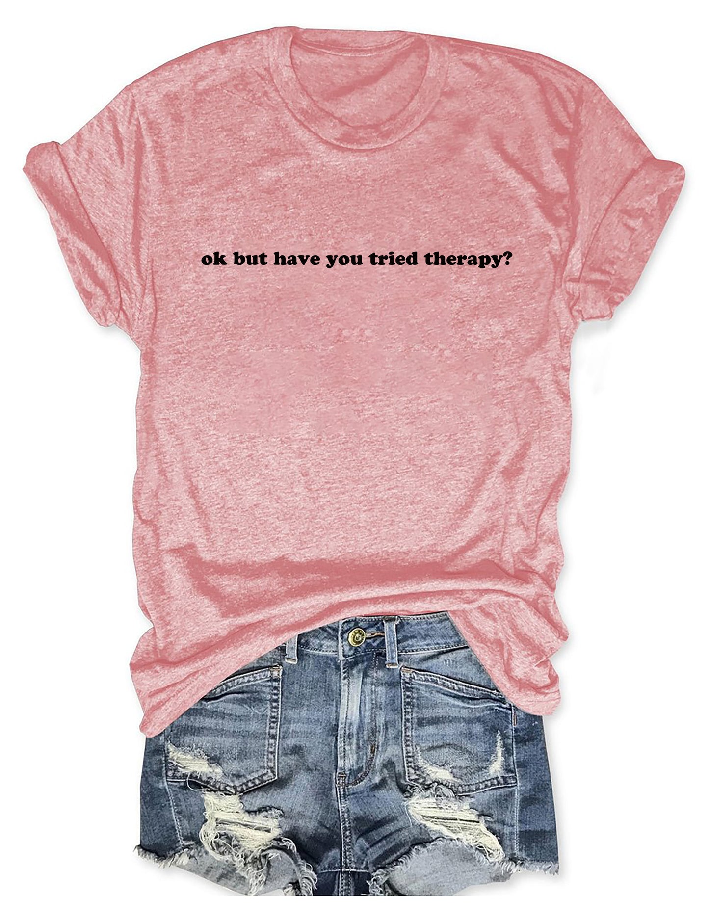 Okay But Have You Tried Therapy T-Shirt