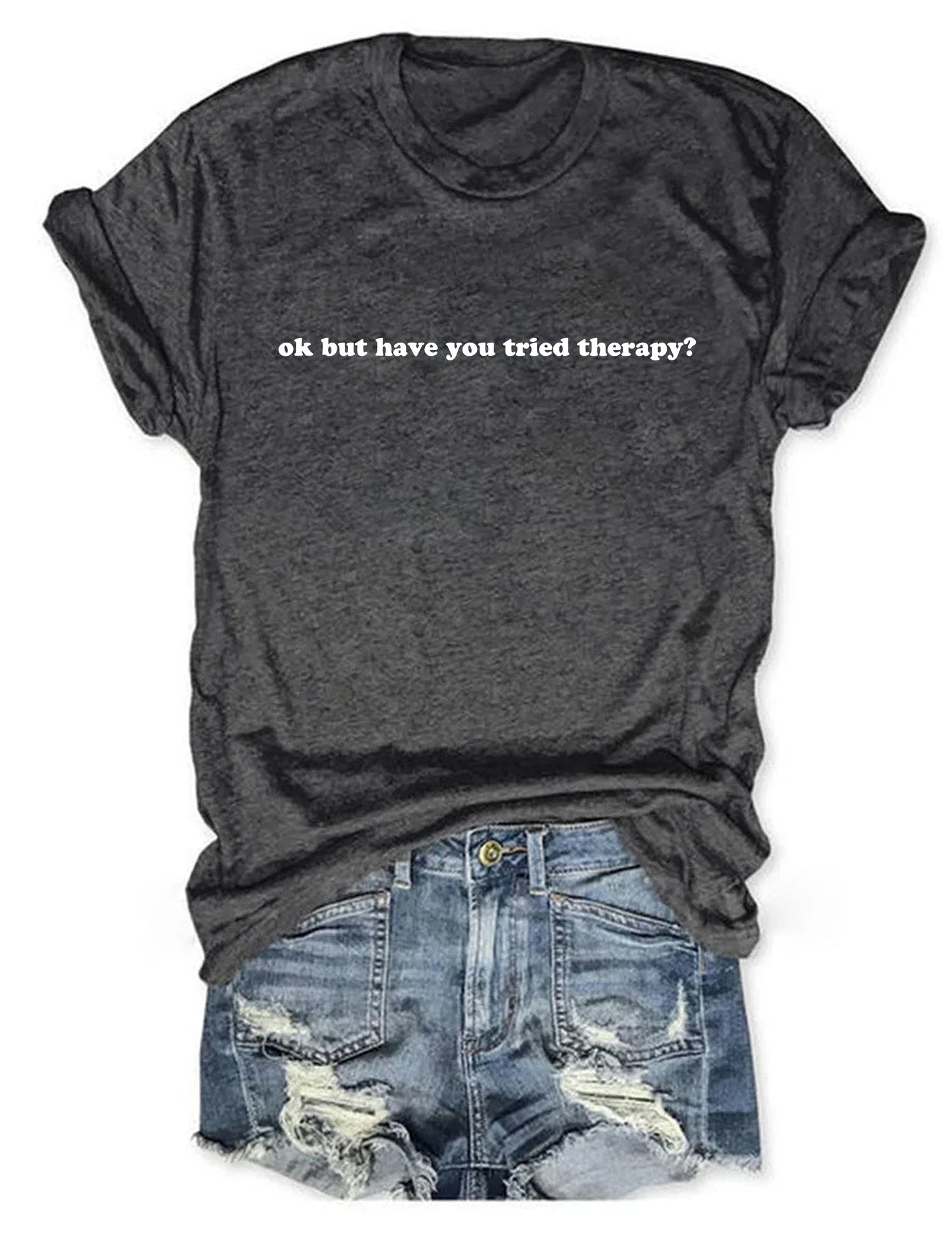 Okay But Have You Tried Therapy T-Shirt