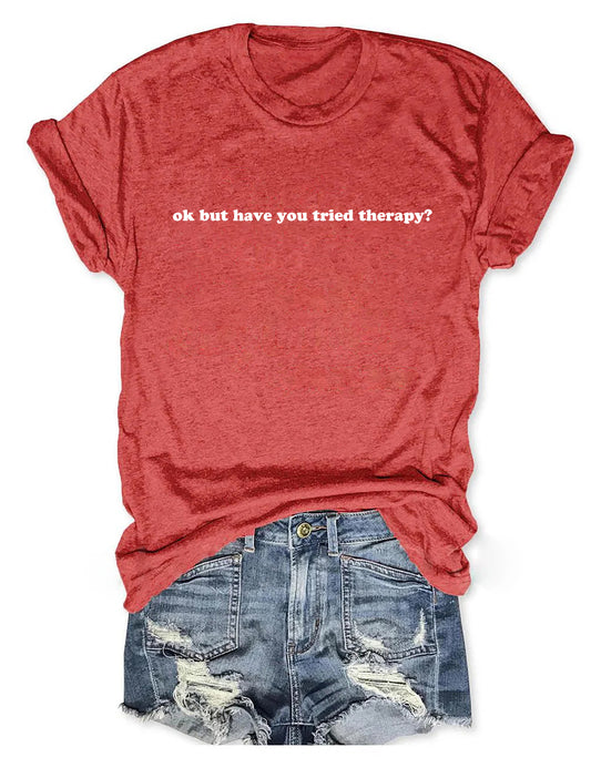 Okay But Have You Tried Therapy T-Shirt